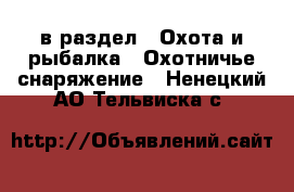  в раздел : Охота и рыбалка » Охотничье снаряжение . Ненецкий АО,Тельвиска с.